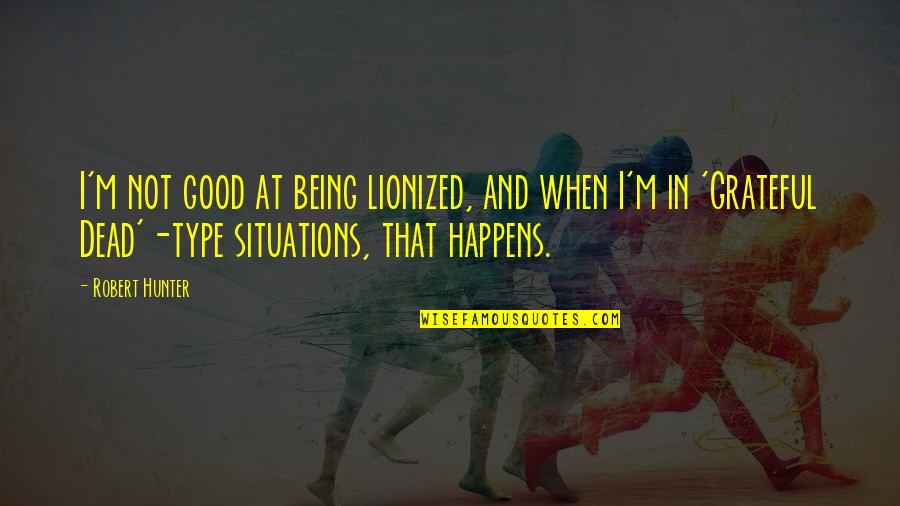 Being Grateful Quotes By Robert Hunter: I'm not good at being lionized, and when Being Grateful Quotes By Robert Hunter: I'm not good at being lionized, and when