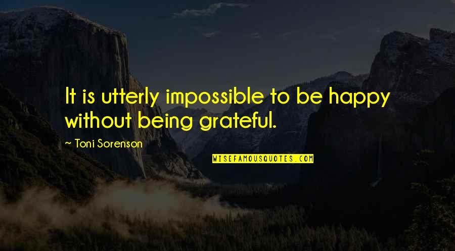 Being Grateful Quotes By Toni Sorenson: It is utterly impossible to be happy without