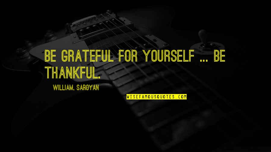 Being Grateful Quotes By William, Saroyan: Be grateful for yourself ... be thankful. Being Grateful Quotes By William, Saroyan: Be grateful for yourself ... be thankful.