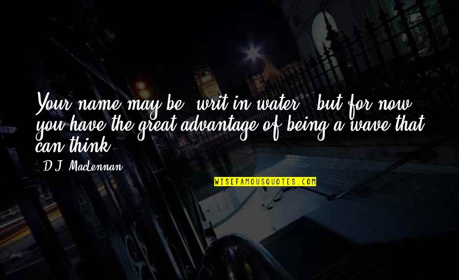 Being Great In Life Quotes By D.J. MacLennan: Your name may be 'writ in water', but