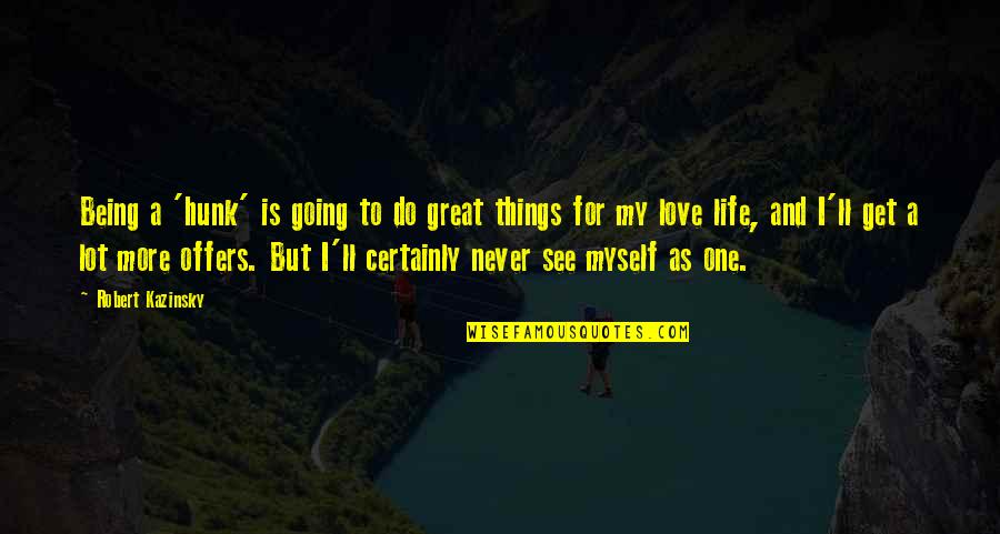Being Great In Life Quotes By Robert Kazinsky: Being a 'hunk' is going to do great