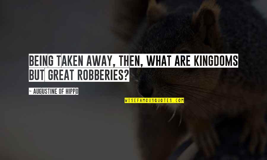 Being Great Quotes By Augustine Of Hippo: Being taken away, then, what are kingdoms but Being Great Quotes By Augustine Of Hippo: Being taken away, then, what are kingdoms but