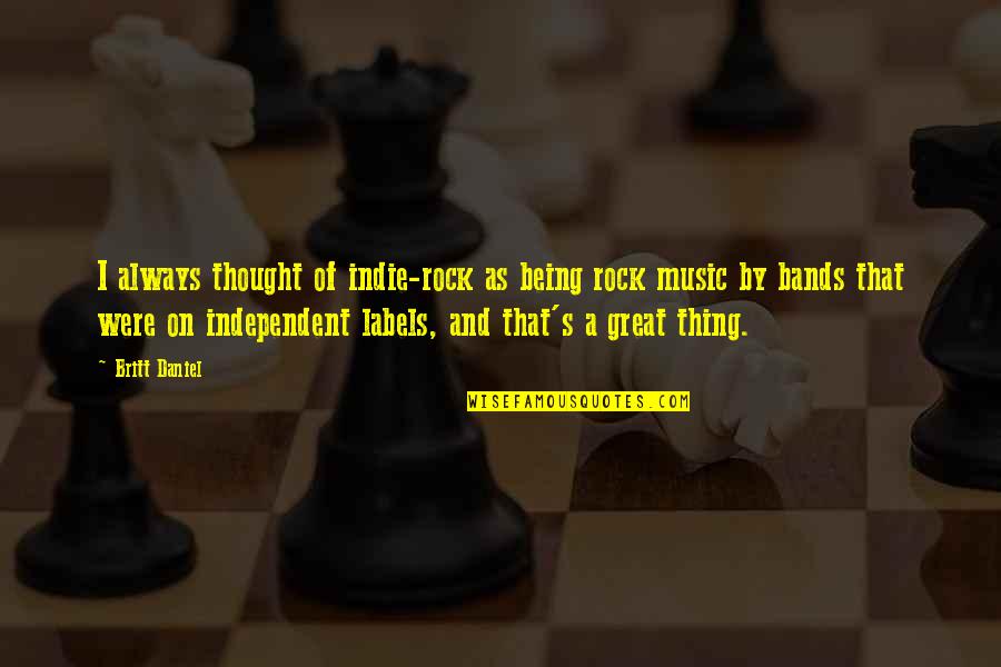 Being Great Quotes By Britt Daniel: I always thought of indie-rock as being rock Being Great Quotes By Britt Daniel: I always thought of indie-rock as being rock