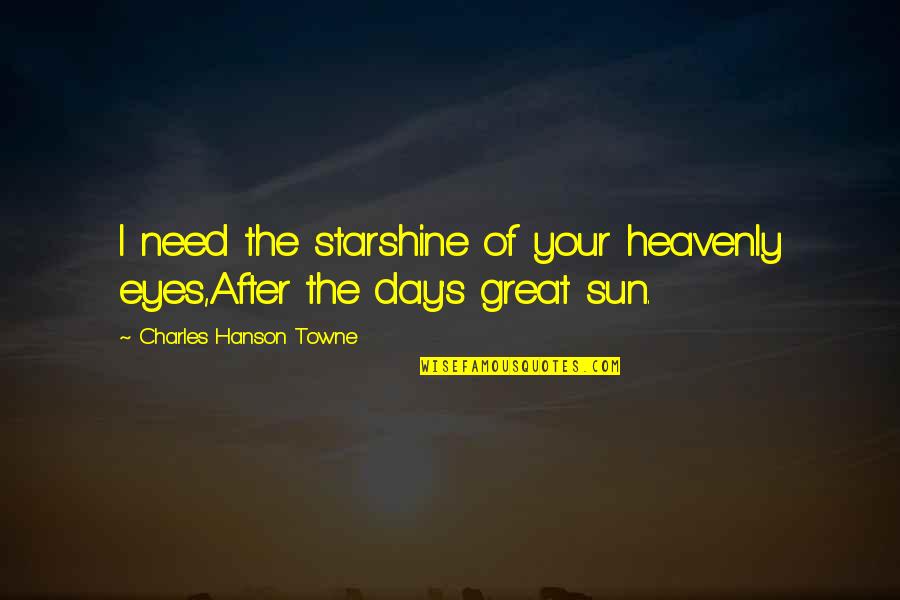 Being Great Quotes By Charles Hanson Towne: I need the starshine of your heavenly eyes,After Being Great Quotes By Charles Hanson Towne: I need the starshine of your heavenly eyes,After