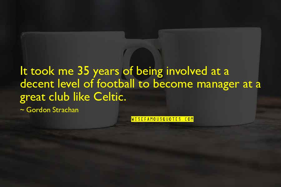 Being Great Quotes By Gordon Strachan: It took me 35 years of being involved Being Great Quotes By Gordon Strachan: It took me 35 years of being involved
