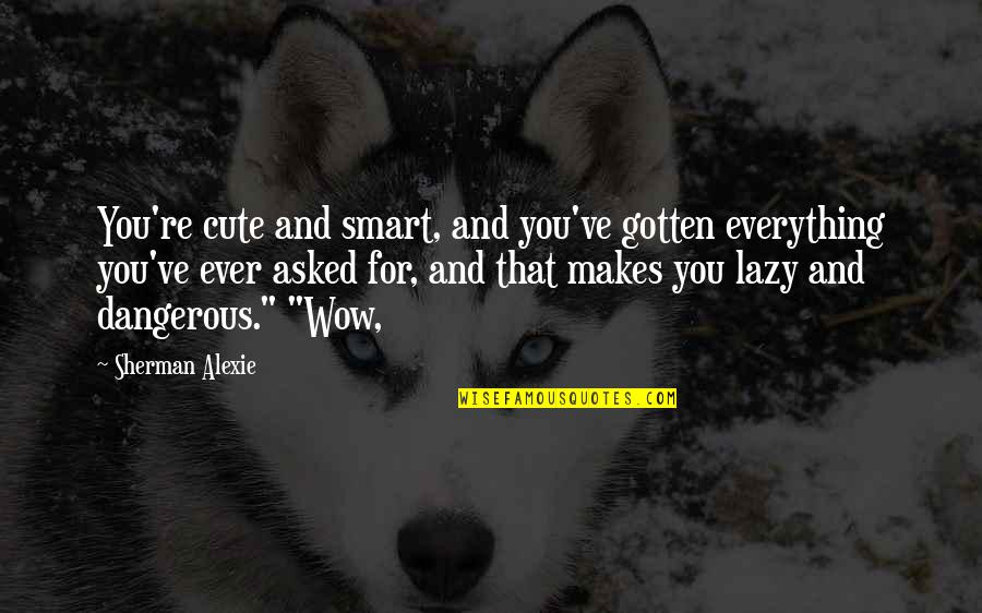 Being Grounded By Parents Quotes By Sherman Alexie: You're cute and smart, and you've gotten everything