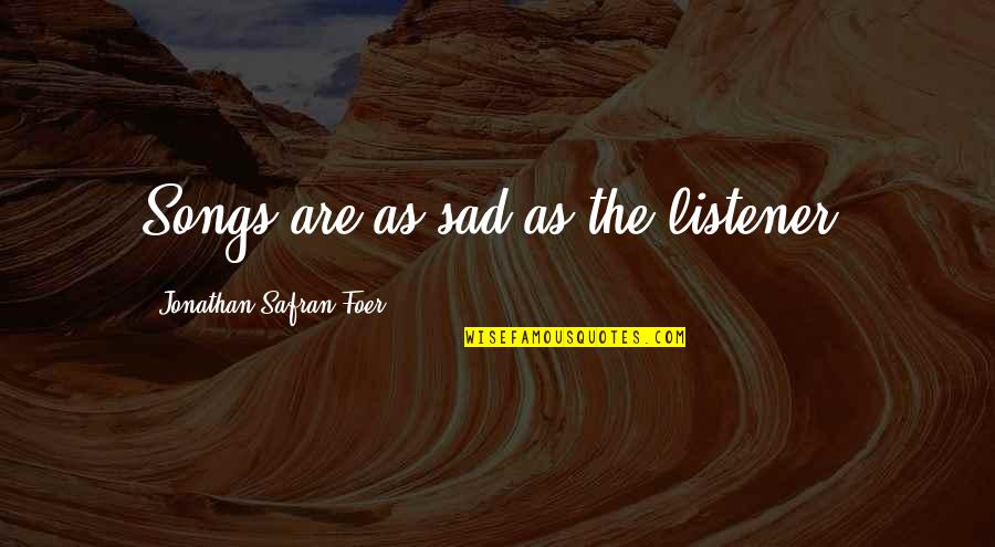Being Gullible In Love Quotes By Jonathan Safran Foer: Songs are as sad as the listener. Being Gullible In Love Quotes By Jonathan Safran Foer: Songs are as sad as the listener.