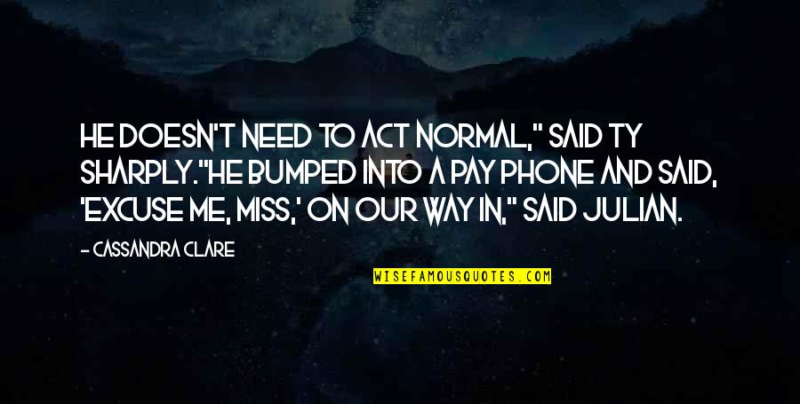 Being Habitual Quotes By Cassandra Clare: He doesn't need to act normal," said Ty Being Habitual Quotes By Cassandra Clare: He doesn't need to act normal," said Ty