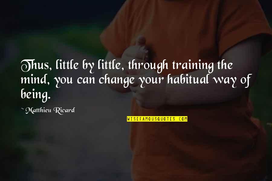 Being Habitual Quotes By Matthieu Ricard: Thus, little by little, through training the mind,