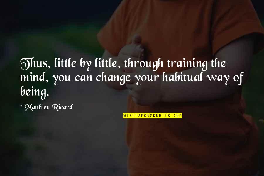 Being Habitual Quotes By Matthieu Ricard: Thus, little by little, through training the mind, Being Habitual Quotes By Matthieu Ricard: Thus, little by little, through training the mind,