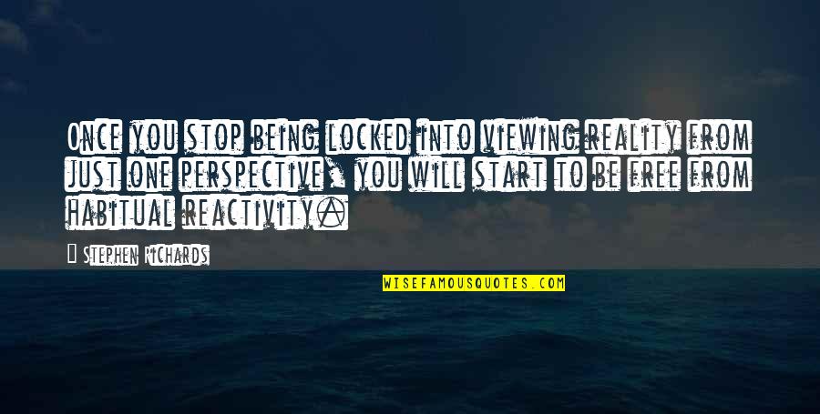 Being Habitual Quotes By Stephen Richards: Once you stop being locked into viewing reality Being Habitual Quotes By Stephen Richards: Once you stop being locked into viewing reality