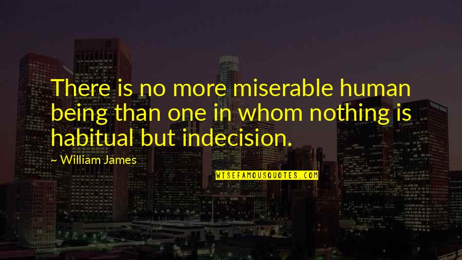 Being Habitual Quotes By William James: There is no more miserable human being than