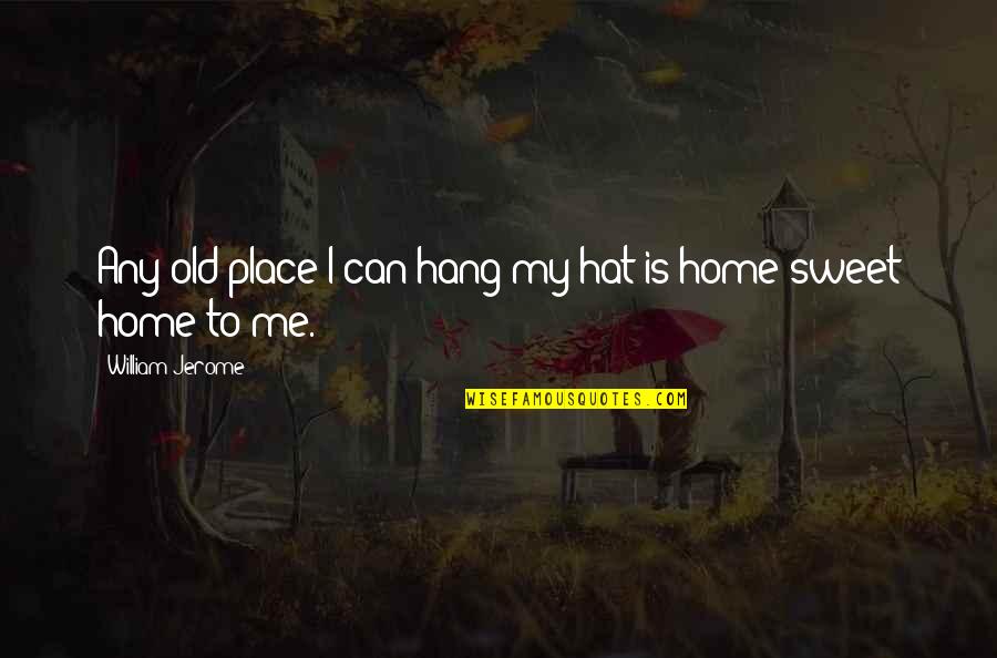 Being Haggard Quotes By William Jerome: Any old place I can hang my hat Being Haggard Quotes By William Jerome: Any old place I can hang my hat