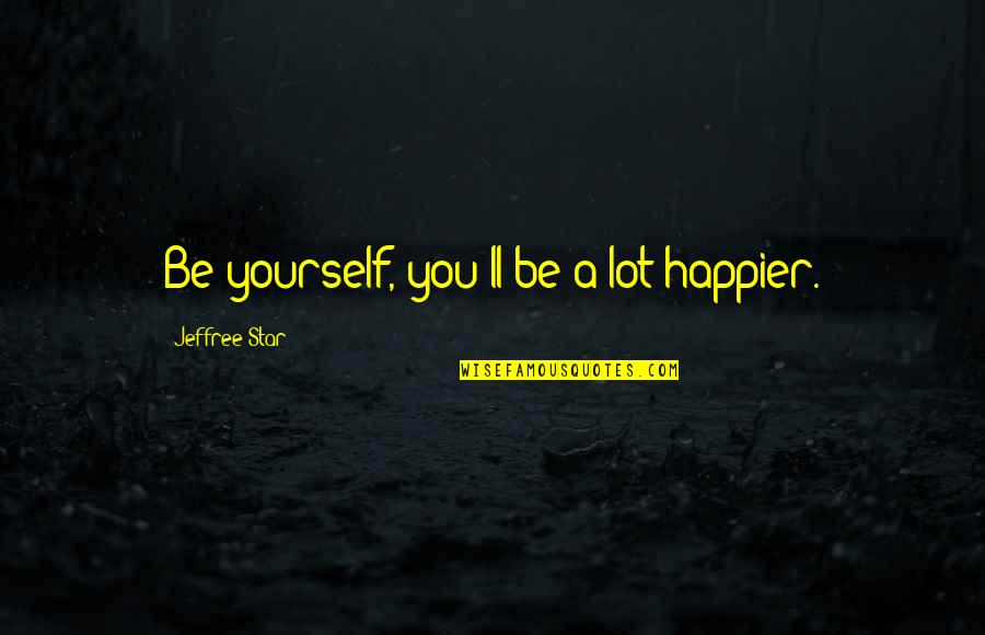Being Happier Now Quotes By Jeffree Star: Be yourself, you'll be a lot happier.