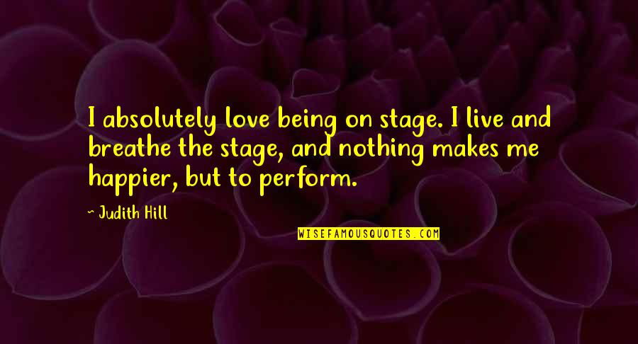 Being Happier Now Quotes By Judith Hill: I absolutely love being on stage. I live