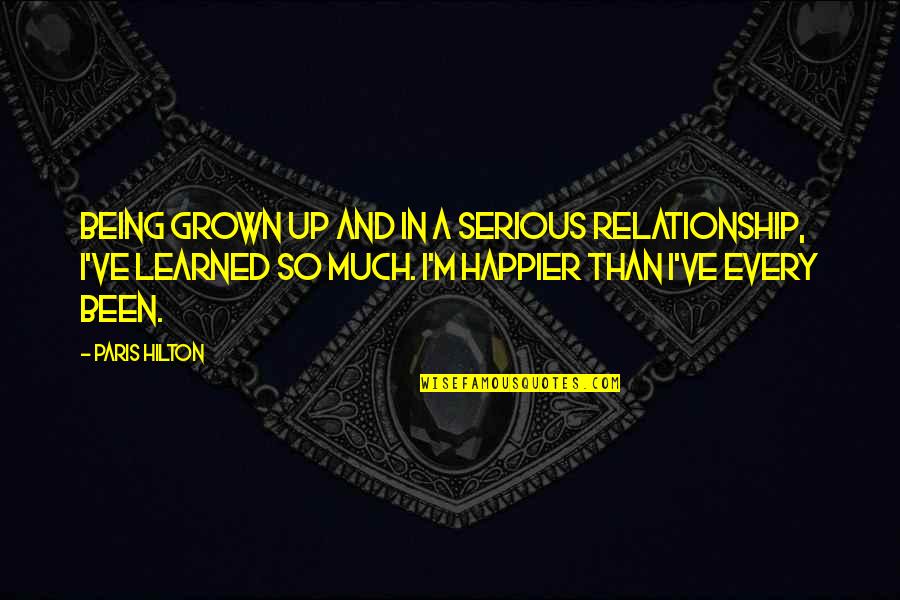 Being Happier Now Quotes By Paris Hilton: Being grown up and in a serious relationship,