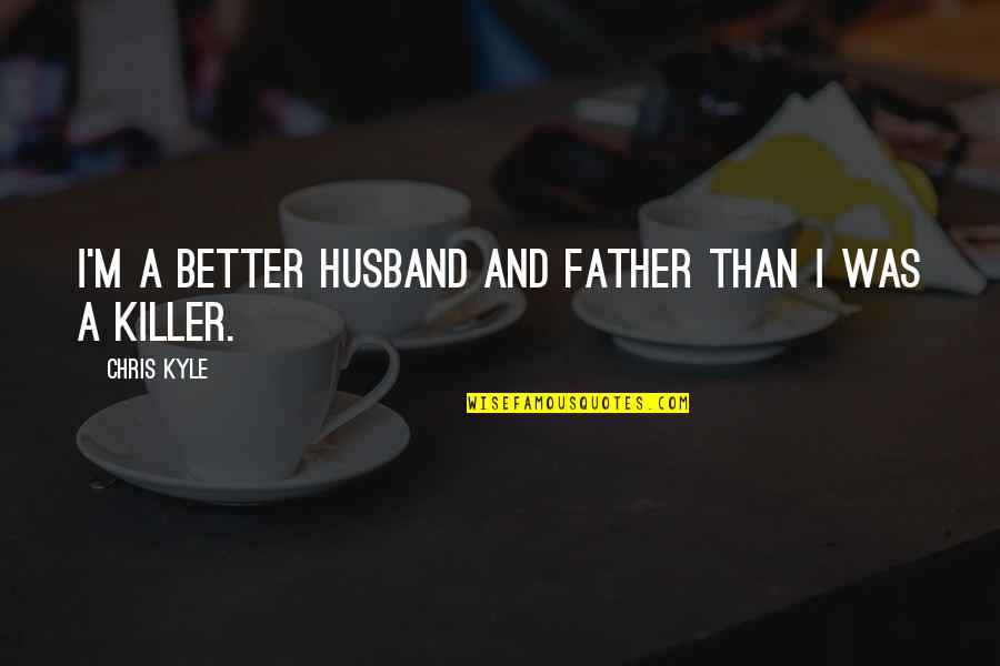 Being Happier Single Quotes By Chris Kyle: I'm a better husband and father than I
