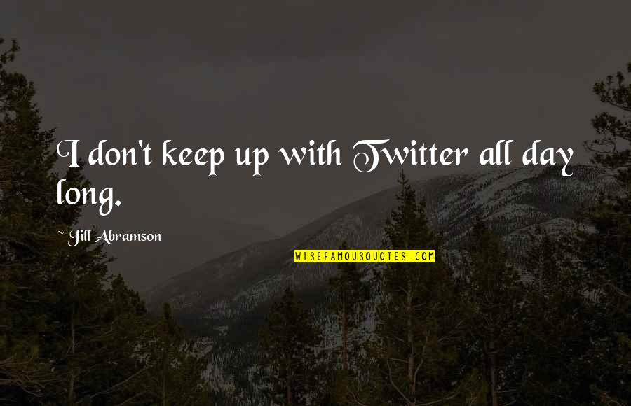 Being Happier Without Him Quotes By Jill Abramson: I don't keep up with Twitter all day