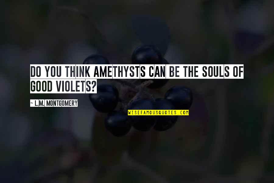 Being Happier Without Someone Quotes By L.M. Montgomery: Do you think amethysts can be the souls