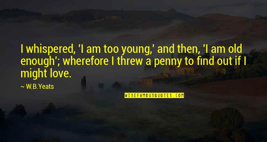 Being Happier Without Someone Quotes By W.B.Yeats: I whispered, 'I am too young,' and then,