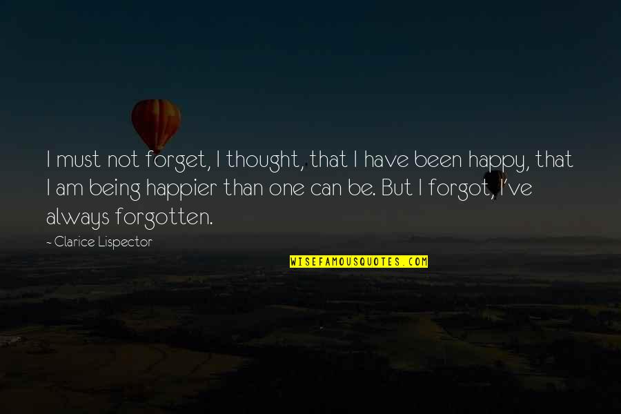 Being Happier Without You Quotes By Clarice Lispector: I must not forget, I thought, that I