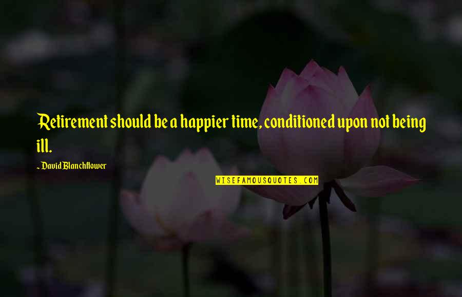 Being Happier Without You Quotes By David Blanchflower: Retirement should be a happier time, conditioned upon