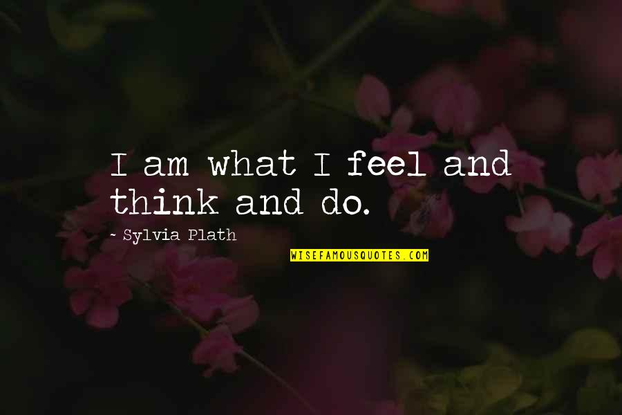 Being Happier Without You Quotes By Sylvia Plath: I am what I feel and think and