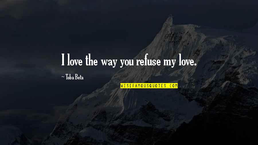Being Happier Without You Quotes By Toba Beta: I love the way you refuse my love.