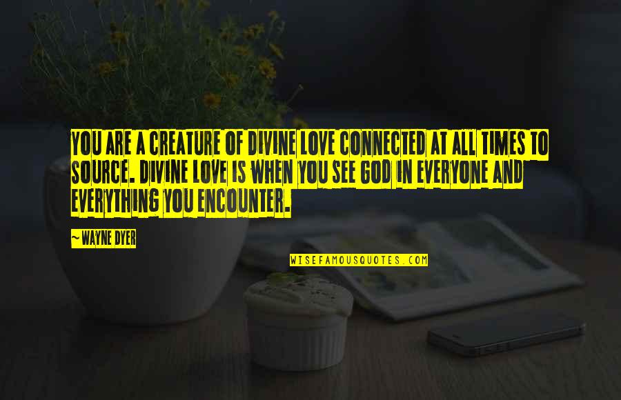 Being Happily Taken Quotes By Wayne Dyer: You are a creature of Divine Love connected Being Happily Taken Quotes By Wayne Dyer: You are a creature of Divine Love connected