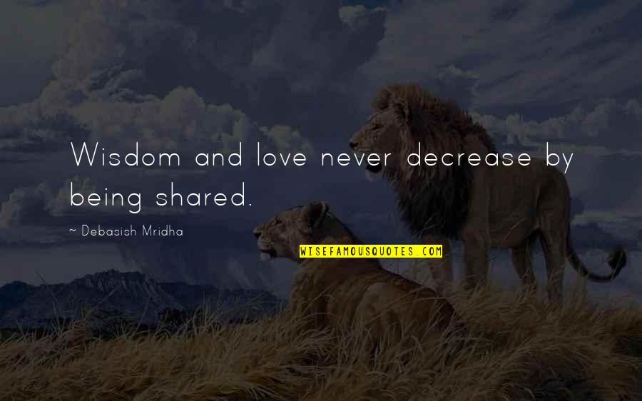 Being Happiness And Love Quotes By Debasish Mridha: Wisdom and love never decrease by being shared.