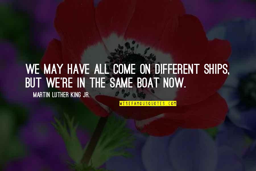 Being Happy After Moving On Quotes By Martin Luther King Jr.: We may have all come on different ships,