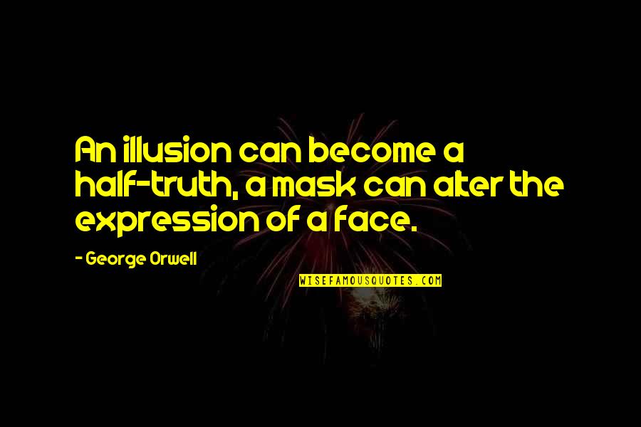 Being Happy And Doing What You Want Quotes By George Orwell: An illusion can become a half-truth, a mask