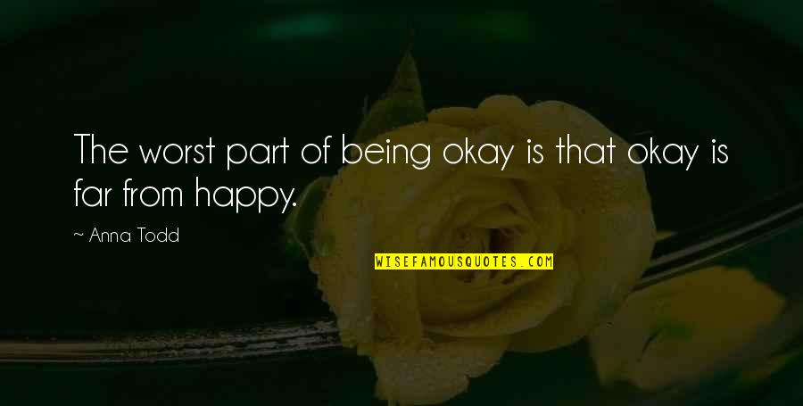 Being Happy And In Love Quotes By Anna Todd: The worst part of being okay is that