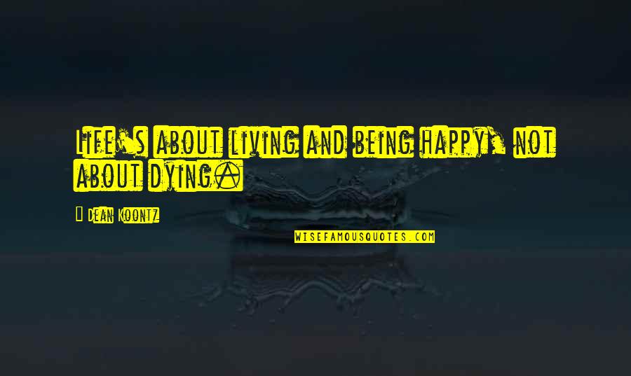 Being Happy And Life Quotes By Dean Koontz: Life's about living and being happy, not about