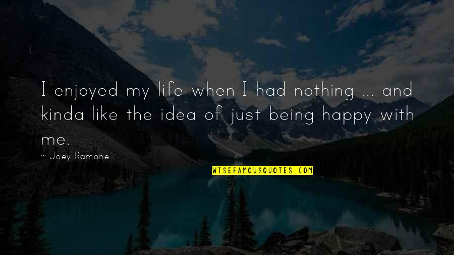Being Happy And Life Quotes By Joey Ramone: I enjoyed my life when I had nothing