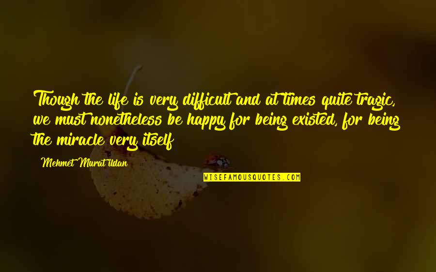 Being Happy And Life Quotes By Mehmet Murat Ildan: Though the life is very difficult and at