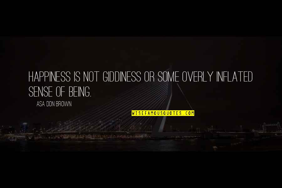 Being Happy And Love Quotes By Asa Don Brown: Happiness is not giddiness or some overly inflated