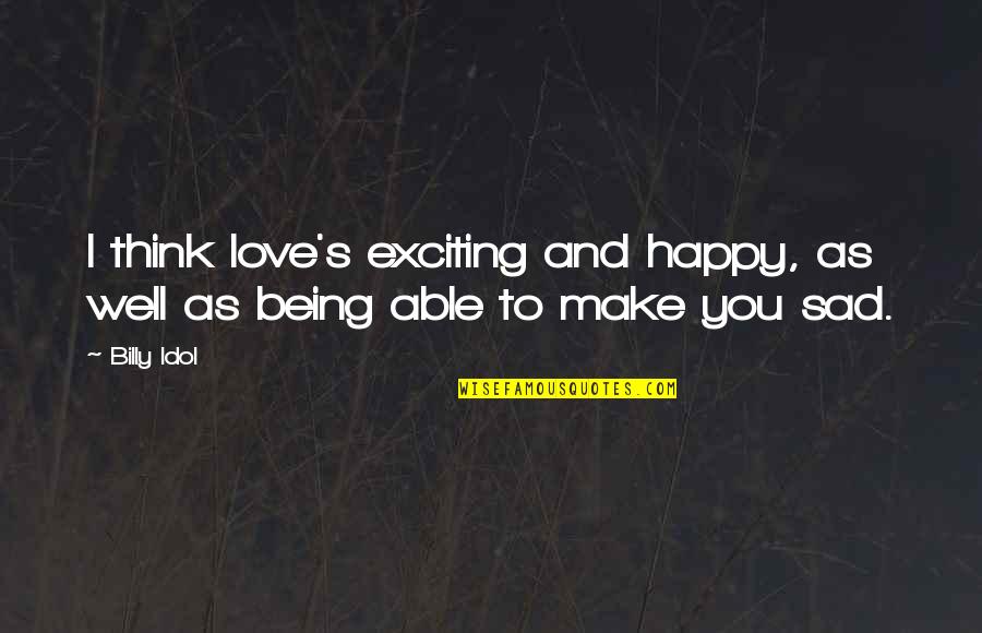 Being Happy And Love Quotes By Billy Idol: I think love's exciting and happy, as well