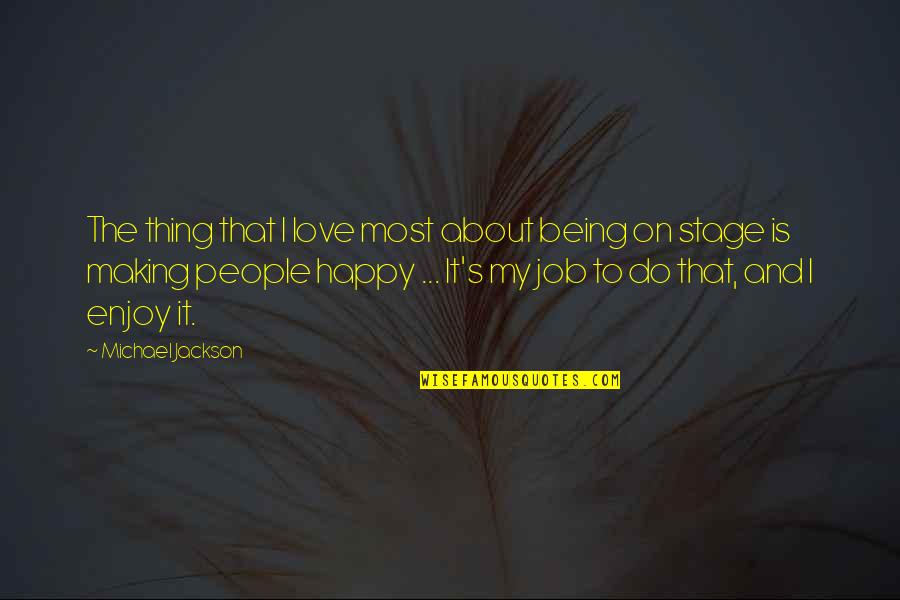 Being Happy And Love Quotes By Michael Jackson: The thing that I love most about being Being Happy And Love Quotes By Michael Jackson: The thing that I love most about being