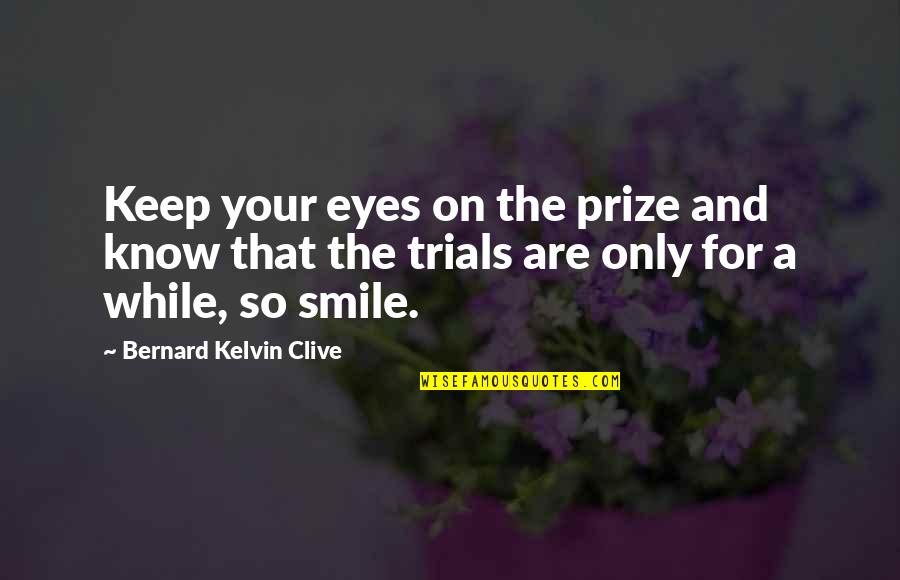 Being Happy And Moving On With Life Quotes By Bernard Kelvin Clive: Keep your eyes on the prize and know