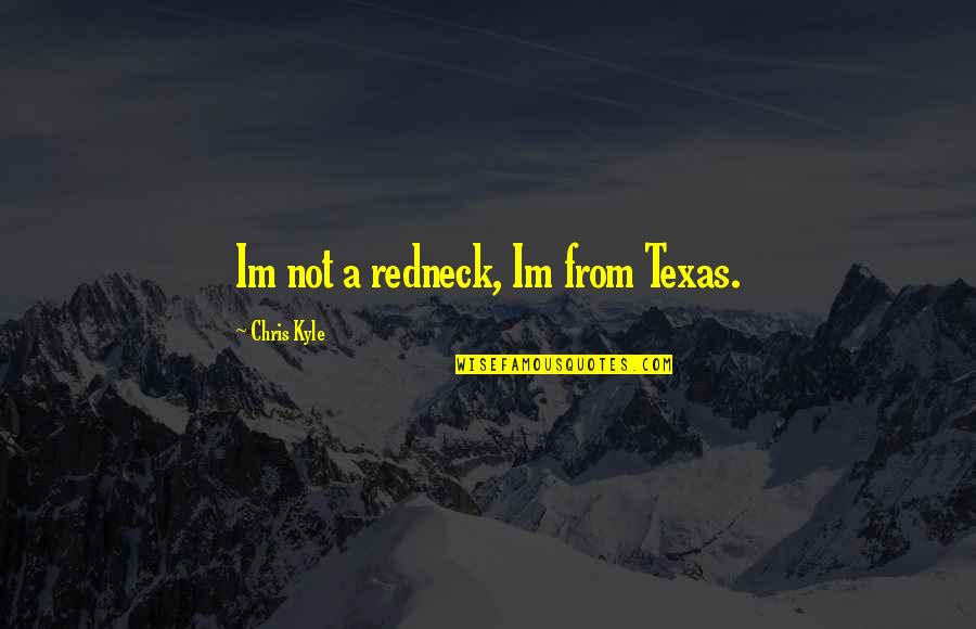 Being Happy And Not Caring Quotes By Chris Kyle: Im not a redneck, Im from Texas. Being Happy And Not Caring Quotes By Chris Kyle: Im not a redneck, Im from Texas.