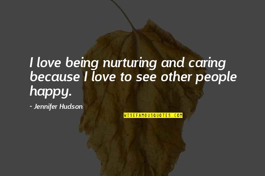 Being Happy And Not Caring Quotes By Jennifer Hudson: I love being nurturing and caring because I