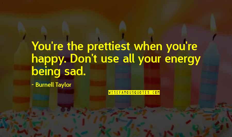 Being Happy And Not Sad Quotes By Burnell Taylor: You're the prettiest when you're happy. Don't use