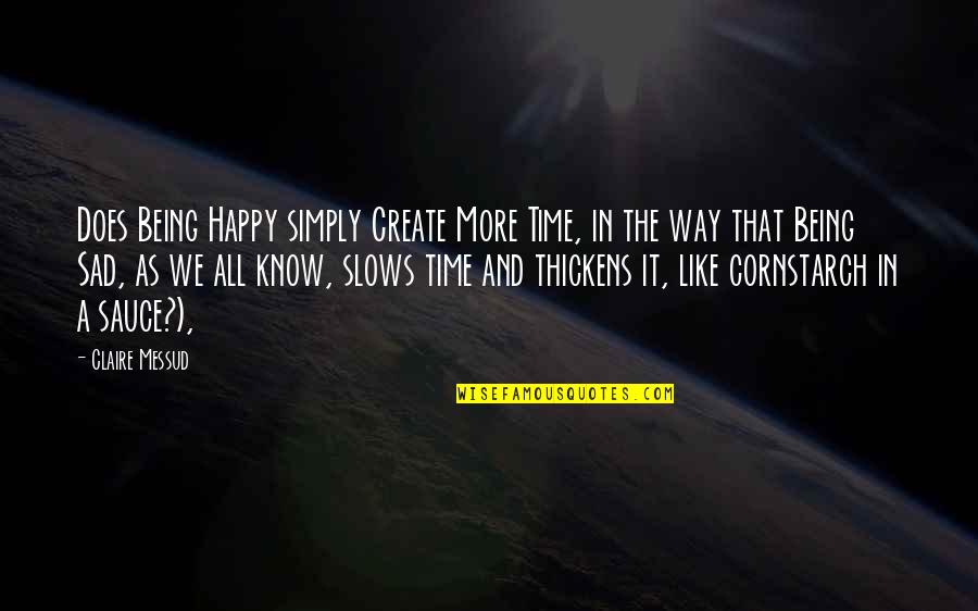 Being Happy And Not Sad Quotes By Claire Messud: Does Being Happy simply Create More Time, in