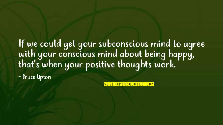 Being Happy And Positive Quotes By Bruce Lipton: If we could get your subconscious mind to
