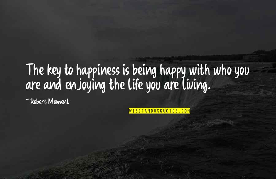 Being Happy And Positive Quotes By Robert Moment: The key to happiness is being happy with