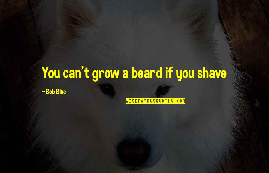 Being Happy And Stress Free Quotes By Bob Blue: You can't grow a beard if you shave