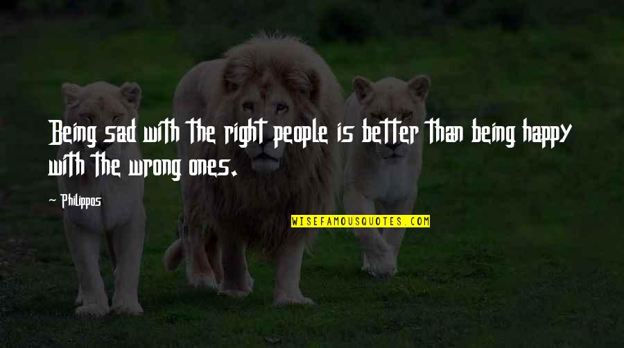 Being Happy And Then Sad Quotes By Philippos: Being sad with the right people is better