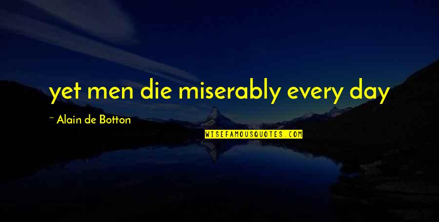 Being Happy And True To Yourself Quotes By Alain De Botton: yet men die miserably every day