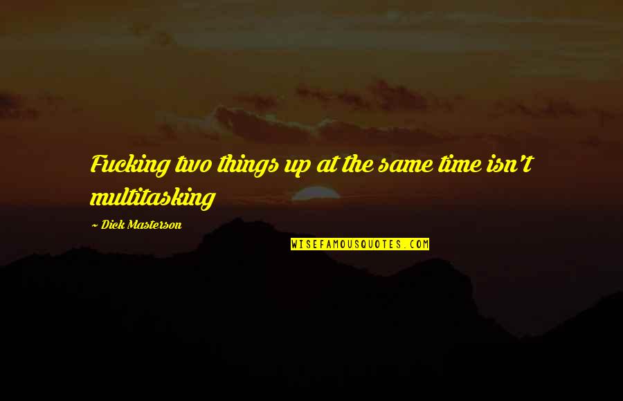 Being Happy Anyway Quotes By Dick Masterson: Fucking two things up at the same time